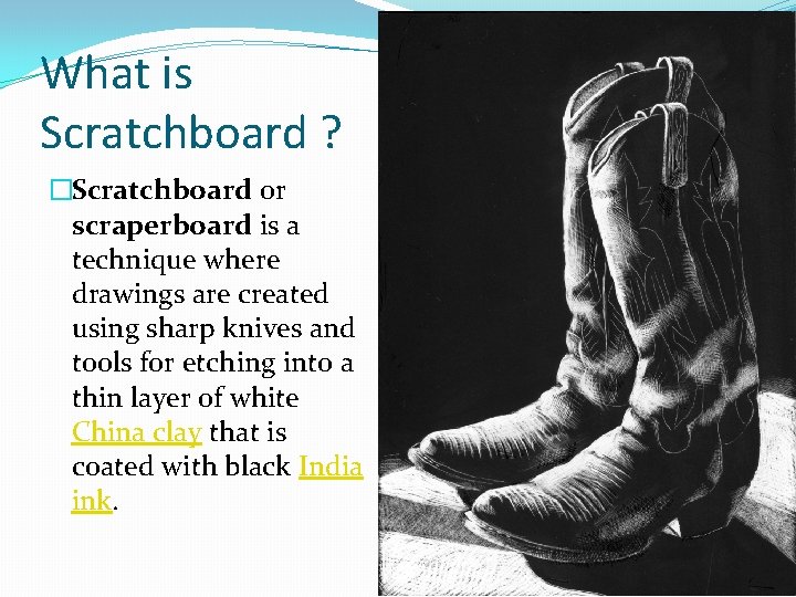 What is Scratchboard ? �Scratchboard or scraperboard is a technique where drawings are created