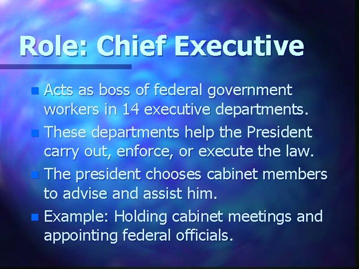 Role: Chief Executive Acts as boss of federal government workers in 14 executive departments.