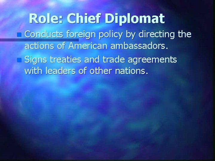 Role: Chief Diplomat Conducts foreign policy by directing the actions of American ambassadors. n