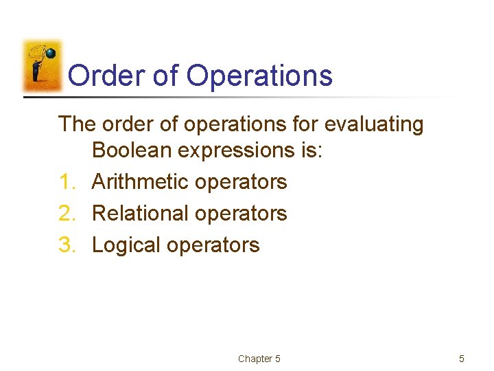 Order of Operations The order of operations for evaluating Boolean expressions is: 1. Arithmetic Order of Operations The order of operations for evaluating Boolean expressions is: 1. Arithmetic