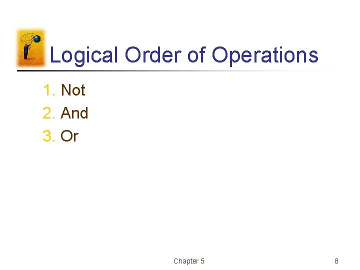 Logical Order of Operations 1. Not 2. And 3. Or Chapter 5 8 Logical Order of Operations 1. Not 2. And 3. Or Chapter 5 8