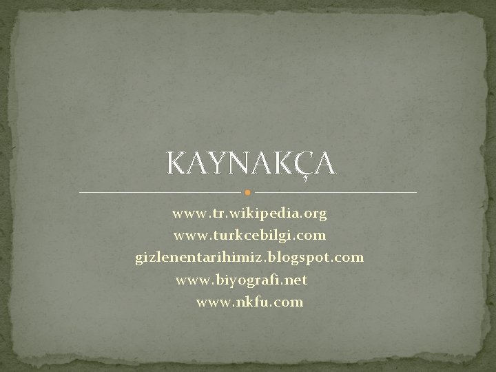 KAYNAKÇA www. tr. wikipedia. org www. turkcebilgi. com gizlenentarihimiz. blogspot. com www. biyografi. net