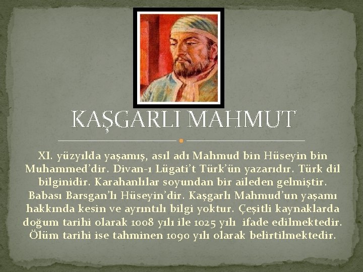 KAŞGARLI MAHMUT XI. yüzyılda yaşamış, asıl adı Mahmud bin Hüseyin bin Muhammed’dir. Divan-ı Lügati’t