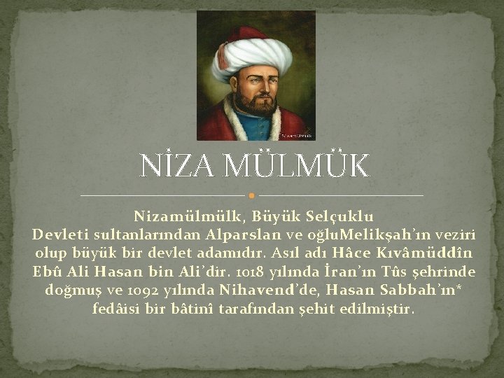 NİZA MÜLMÜK Nizamülmülk, Büyük Selçuklu Devleti sultanlarından Alparslan ve oğlu. Melikşah’ın veziri olup büyük