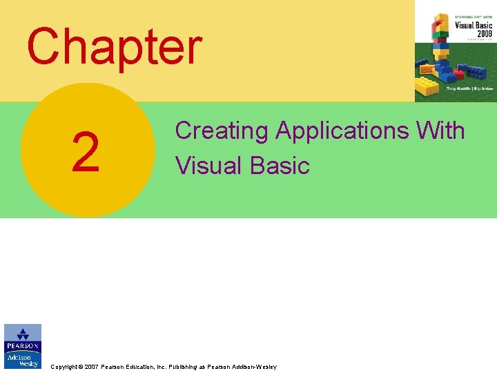 Chapter 2 Creating Applications With Visual Basic Copyright © 2007 Pearson Education, Inc. Publishing