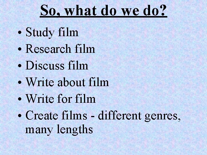 So, what do we do? • Study film • Research film • Discuss film