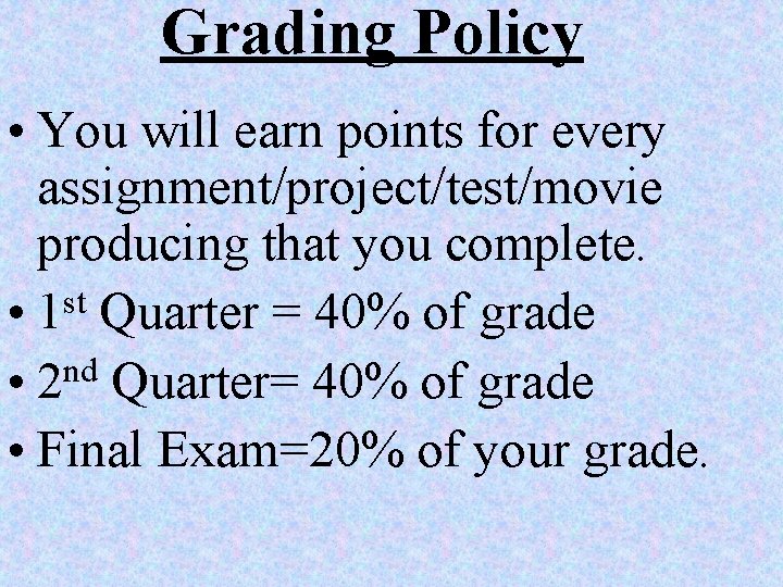 Grading Policy • You will earn points for every assignment/project/test/movie producing that you complete.