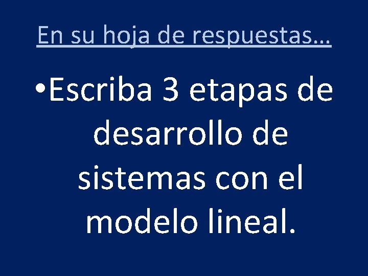 En su hoja de respuestas… • Escriba 3 etapas de desarrollo de sistemas con