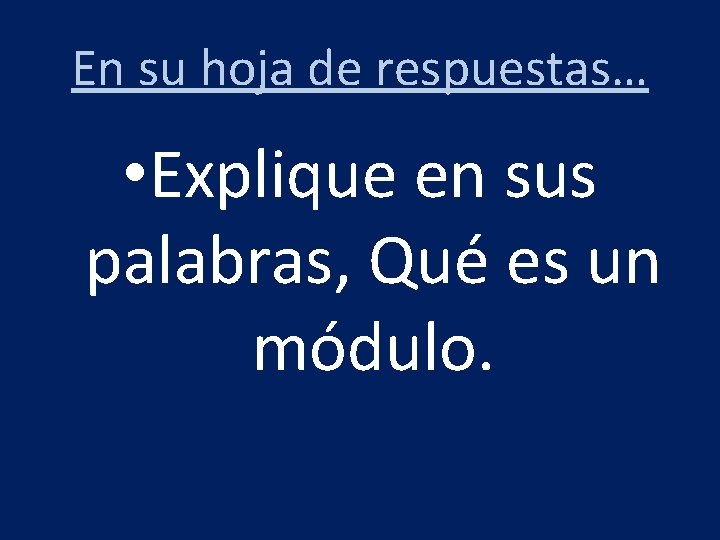 En su hoja de respuestas… • Explique en sus palabras, Qué es un módulo.