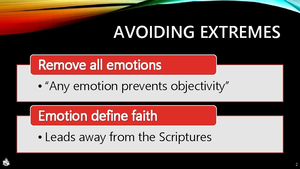 AVOIDING EXTREMES Remove all emotions • “Any emotion prevents objectivity” Emotion define faith •