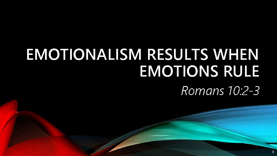EMOTIONALISM RESULTS WHEN EMOTIONS RULE Romans 10: 2 -3 8 