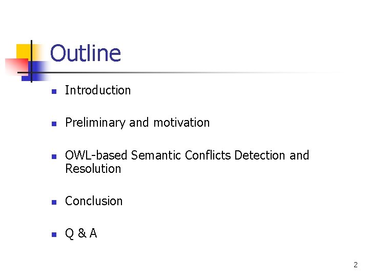 Outline n Introduction n Preliminary and motivation n OWL-based Semantic Conflicts Detection and Resolution Outline n Introduction n Preliminary and motivation n OWL-based Semantic Conflicts Detection and Resolution