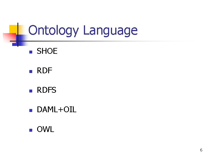 Ontology Language n SHOE n RDFS n DAML+OIL n OWL 6 Ontology Language n SHOE n RDFS n DAML+OIL n OWL 6