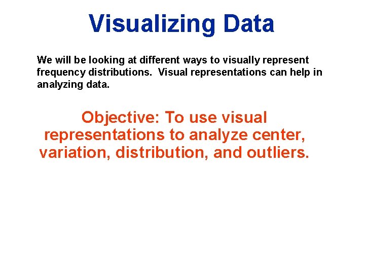 Visualizing Data We will be looking at different ways to visually represent frequency distributions. Visualizing Data We will be looking at different ways to visually represent frequency distributions.