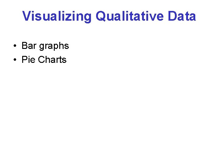 Visualizing Qualitative Data • Bar graphs • Pie Charts Visualizing Qualitative Data • Bar graphs • Pie Charts