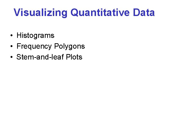 Visualizing Quantitative Data • Histograms • Frequency Polygons • Stem-and-leaf Plots Visualizing Quantitative Data • Histograms • Frequency Polygons • Stem-and-leaf Plots