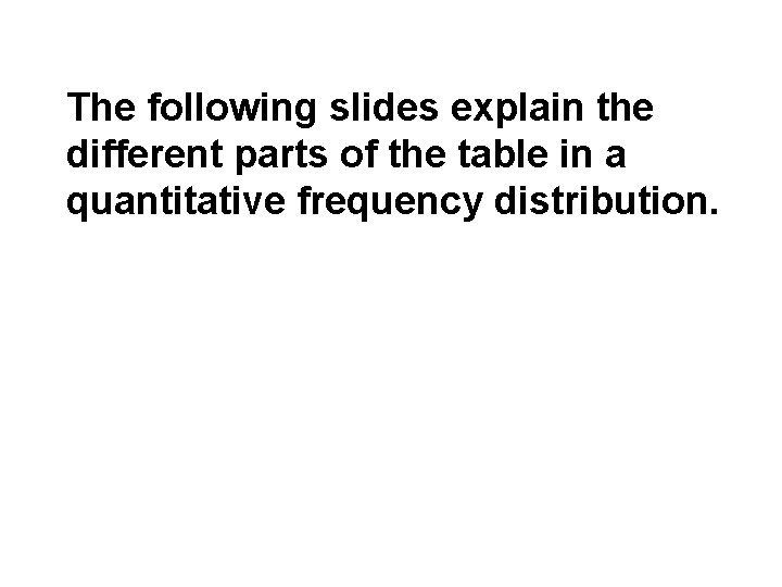 The following slides explain the different parts of the table in a quantitative frequency The following slides explain the different parts of the table in a quantitative frequency