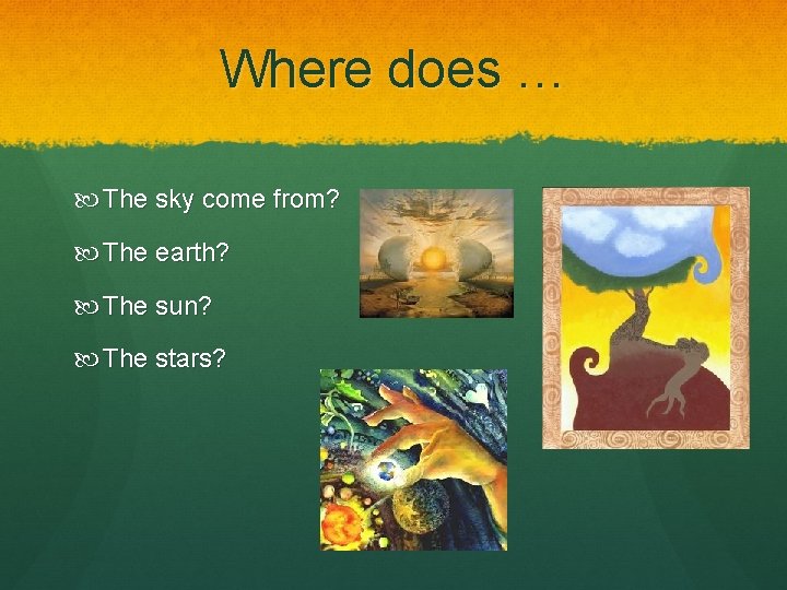 Where does … The sky come from? The earth? The sun? The stars? 