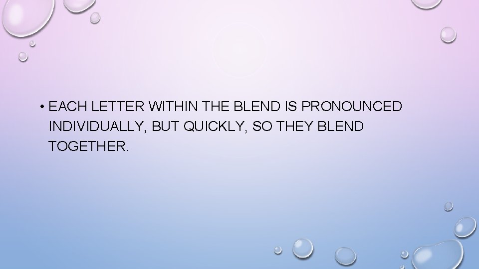  • EACH LETTER WITHIN THE BLEND IS PRONOUNCED INDIVIDUALLY, BUT QUICKLY, SO THEY