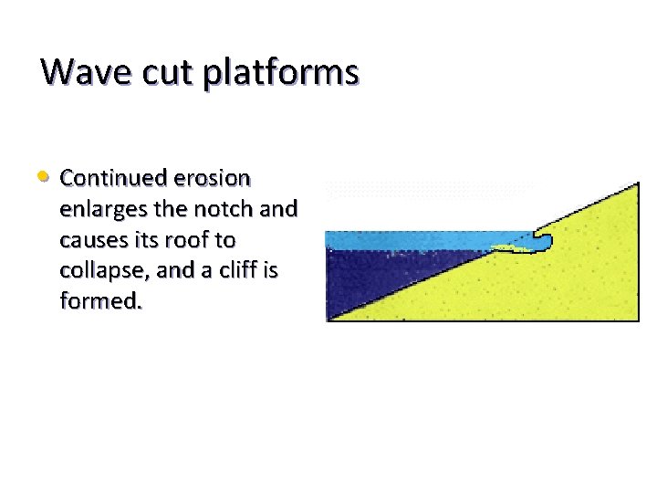 Wave cut platforms • Continued erosion enlarges the notch and causes its roof to