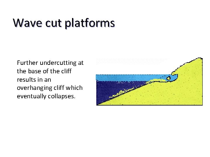 Wave cut platforms Further undercutting at the base of the cliff results in an
