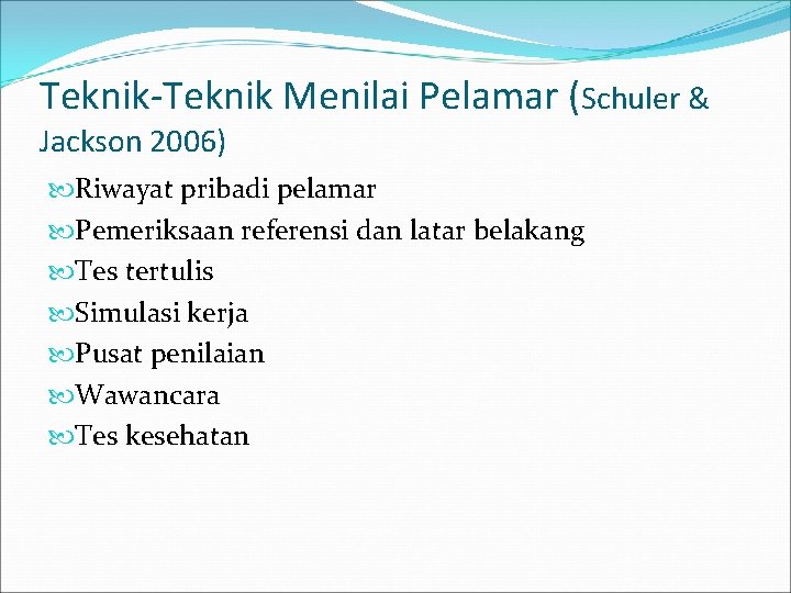 Teknik-Teknik Menilai Pelamar (Schuler & Jackson 2006) Riwayat pribadi pelamar Pemeriksaan referensi dan latar