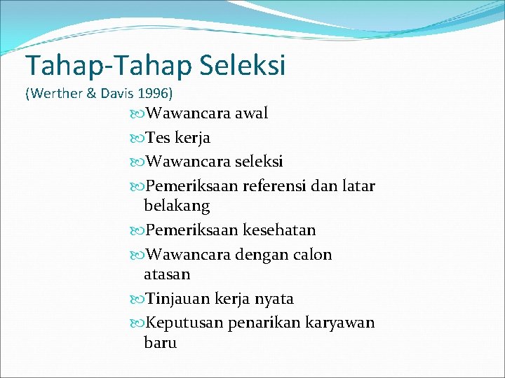 Tahap-Tahap Seleksi (Werther & Davis 1996) Wawancara awal Tes kerja Wawancara seleksi Pemeriksaan referensi