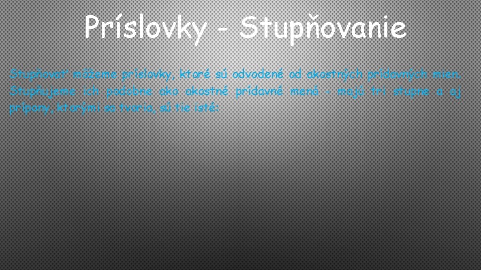 Príslovky - Stupňovanie Stupňovať môžeme príslovky, ktoré sú odvodené od akostných prídavných mien. Stupňujeme