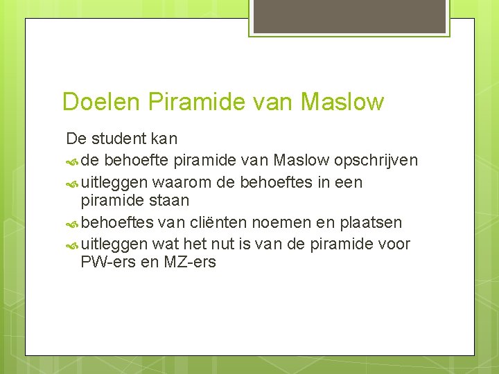 Doelen Piramide van Maslow De student kan de behoefte piramide van Maslow opschrijven uitleggen