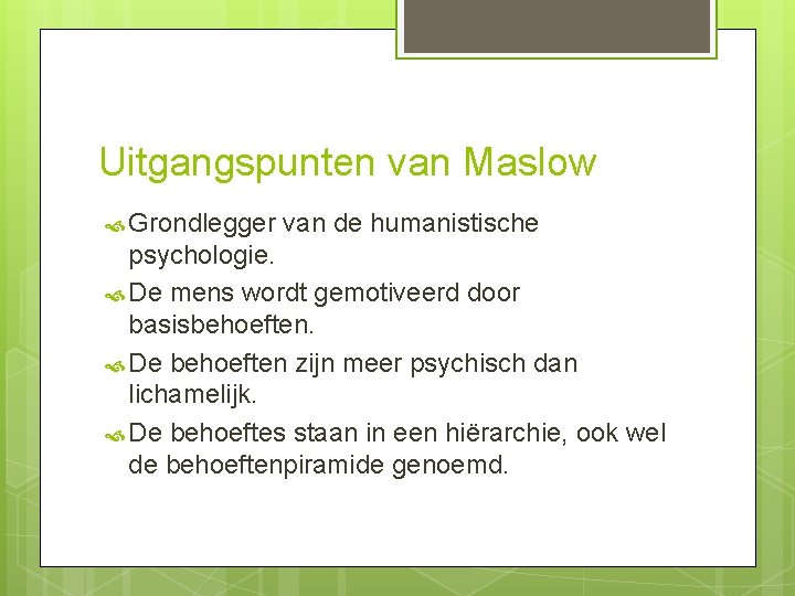 Uitgangspunten van Maslow Grondlegger van de humanistische psychologie. De mens wordt gemotiveerd door basisbehoeften.