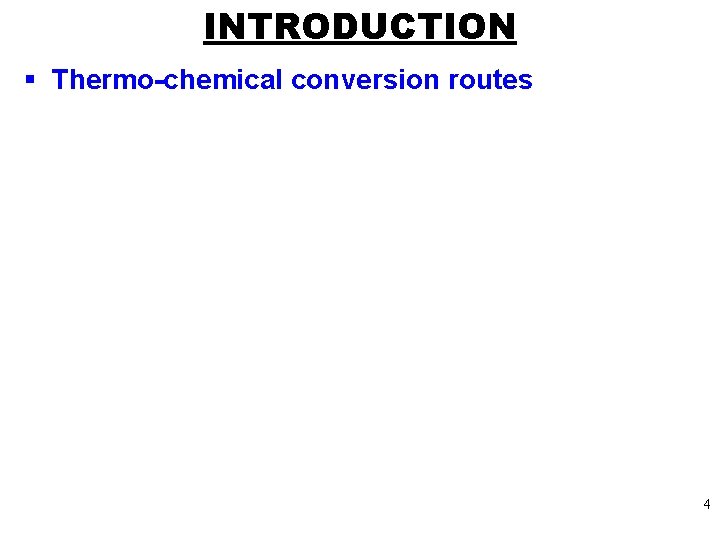 INTRODUCTION § Thermo-chemical conversion routes 4 