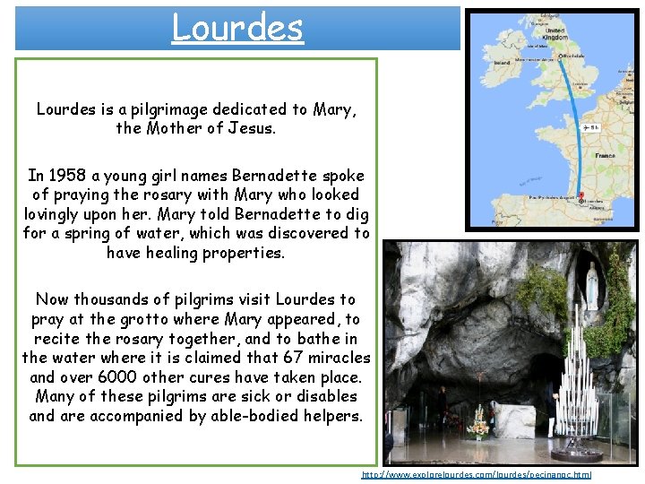 Lourdes is a pilgrimage dedicated to Mary, the Mother of Jesus. In 1958 a