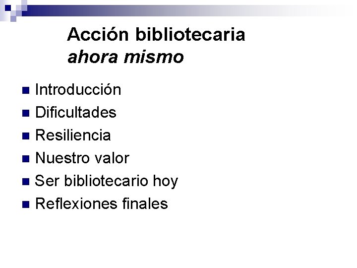 Acción bibliotecaria ahora mismo Introducción n Dificultades n Resiliencia n Nuestro valor n Ser