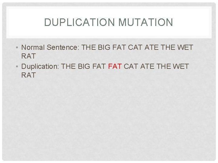 DUPLICATION MUTATION • Normal Sentence: THE BIG FAT CAT ATE THE WET RAT •