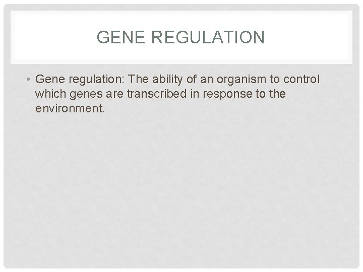 GENE REGULATION • Gene regulation: The ability of an organism to control which genes