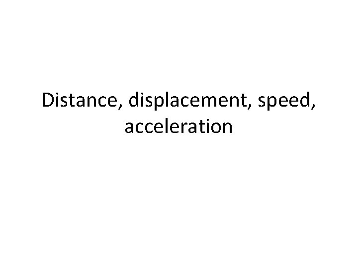 Distance, displacement, speed, acceleration 