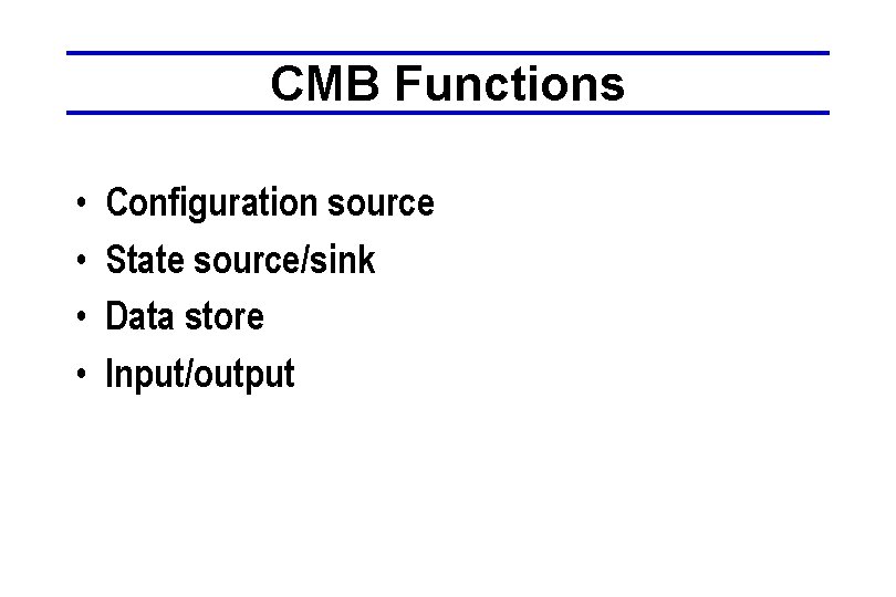 CMB Functions • • Configuration source State source/sink Data store Input/output 