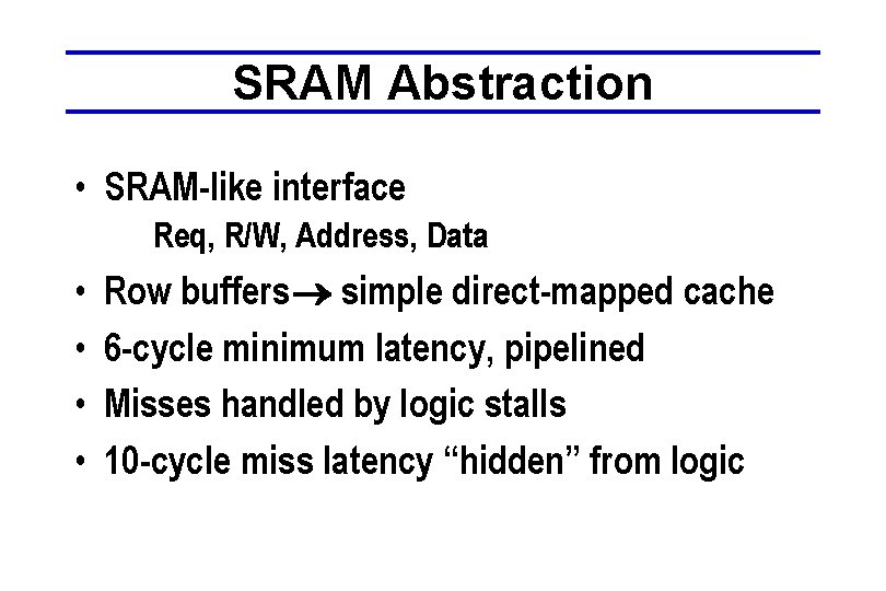 SRAM Abstraction • SRAM-like interface Req, R/W, Address, Data • • Row buffers simple