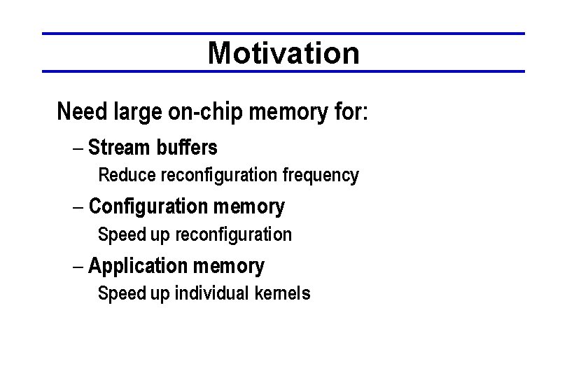 Motivation Need large on-chip memory for: – Stream buffers Reduce reconfiguration frequency – Configuration