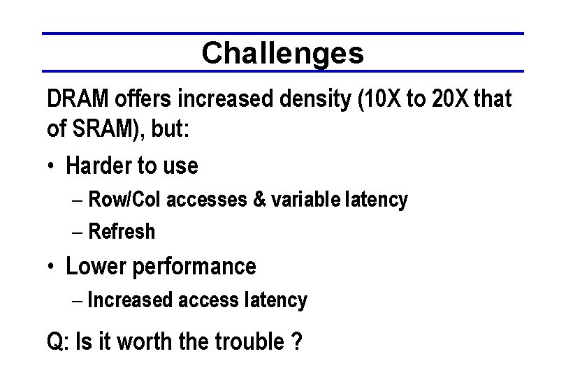 Challenges DRAM offers increased density (10 X to 20 X that of SRAM), but: