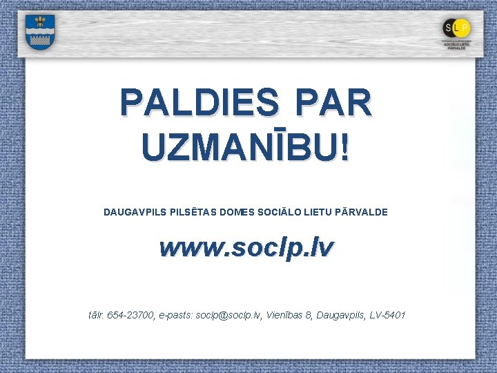 PALDIES PAR UZMANĪBU! DAUGAVPILSĒTAS DOMES SOCIĀLO LIETU PĀRVALDE www. soclp. lv tālr. 654 -23700,