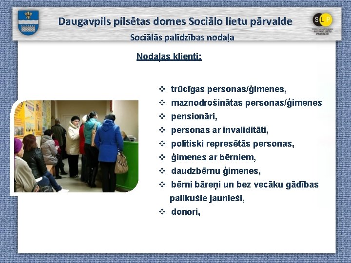 Daugavpilsētas domes Sociālo lietu pārvalde Sociālās palīdzības nodaļa Nodaļas klienti: v trūcīgas personas/ģimenes, v