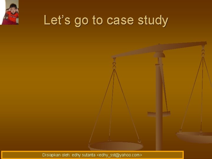 Let’s go to case study Disiapkan oleh: edhy sutanta <edhy_sst@yahoo. com> 