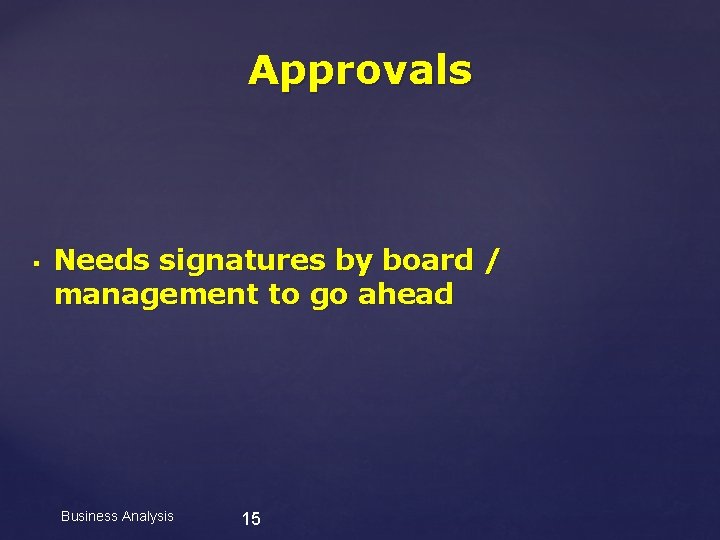 Approvals § Needs signatures by board / management to go ahead Business Analysis 15
