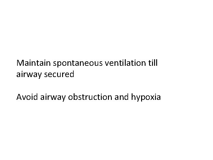 Maintain spontaneous ventilation till airway secured Avoid airway obstruction and hypoxia 