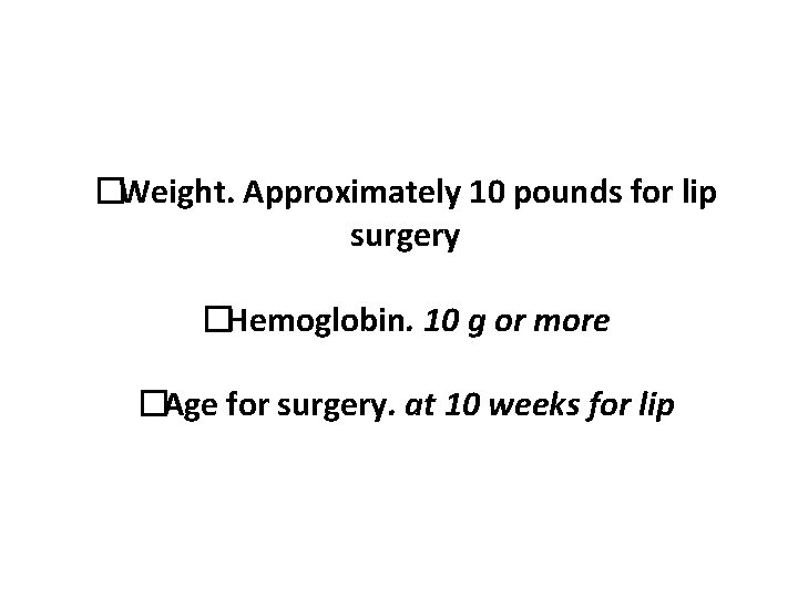 �Weight. Approximately 10 pounds for lip surgery �Hemoglobin. 10 g or more �Age for