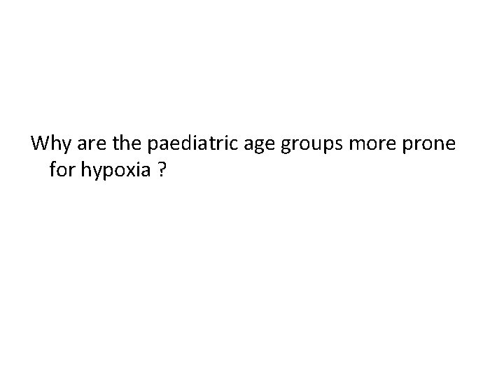 Why are the paediatric age groups more prone for hypoxia ? 