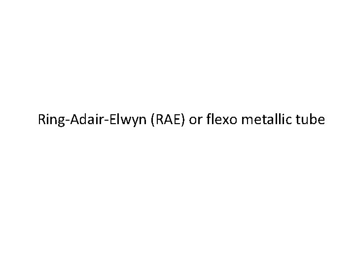 Ring-Adair-Elwyn (RAE) or flexo metallic tube 