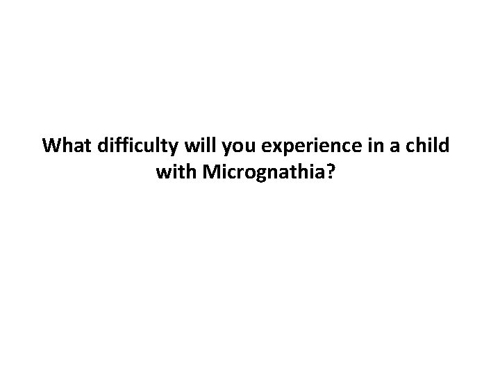 What difficulty will you experience in a child with Micrognathia? 