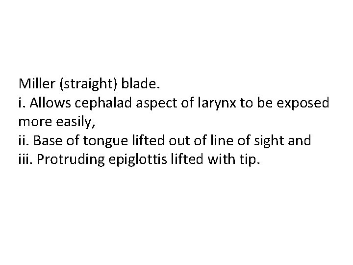 Miller (straight) blade. i. Allows cephalad aspect of larynx to be exposed more easily,